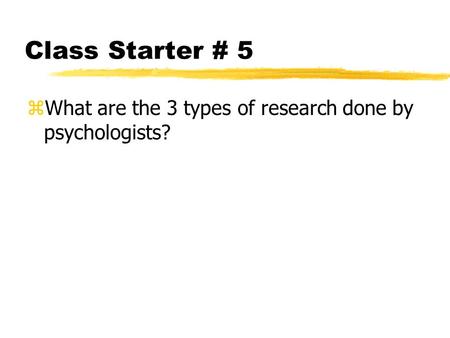 Class Starter # 5 zWhat are the 3 types of research done by psychologists?