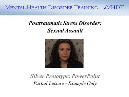 Posttraumatic Stress Disorder: Sexual Assault Silver Prototype: PowerPoint Partial Lecture - Example Only.