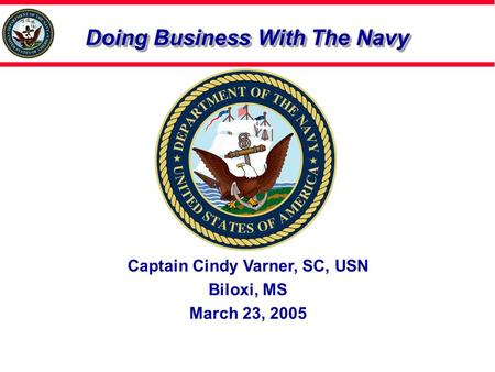 Doing Business With The Navy Captain Cindy Varner, SC, USN Biloxi, MS March 23, 2005.