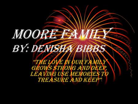 Moore Family by: Denisha Bibbs “the love in our family grows strong and deep, leaving use memories to treasure and keep”