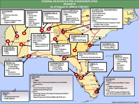 FEDERAL RESOURCES PRE-STAGED/DEPLOYED REGION IV As of August 31, 2008 at 1700 EDT TAMPA, FL DHS: Protective Security Advisor BIRMINGHAM, AL DHS: Protective.