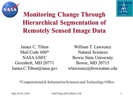 May 16-18, 2005MultTemp 2005, Biloxi, MS1 Monitoring Change Through Hierarchical Segmentation of Remotely Sensed Image Data James C. Tilton Mail Code 606*