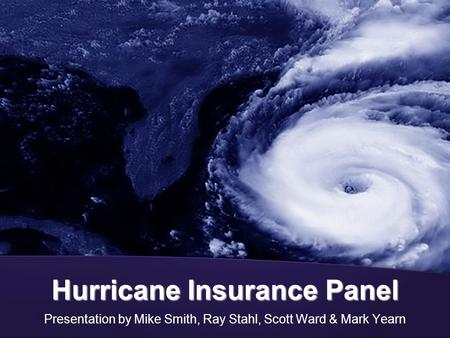 Hurricane Insurance Panel Presentation by Mike Smith, Ray Stahl, Scott Ward & Mark Yearn.