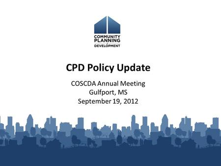 COSCDA Annual Meeting Gulfport, MS September 19, 2012 CPD Policy Update.
