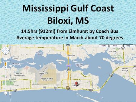 Mississippi Gulf Coast Biloxi, MS 14.5hrs (912mi) from Elmhurst by Coach Bus Average temperature in March about 70 degrees.