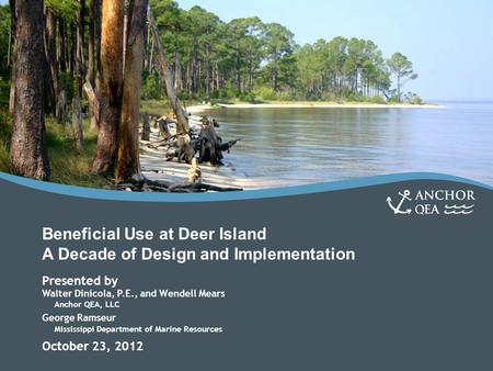 Beneficial Use at Deer Island A Decade of Design and Implementation Presented by Walter Dinicola, P.E., and Wendell Mears Anchor QEA, LLC George Ramseur.