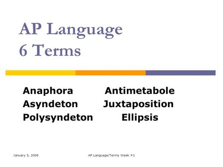 January 5, 2009AP Language/Terms Week #1 AP Language 6 Terms Anaphora Antimetabole Asyndeton Juxtaposition Polysyndeton Ellipsis.