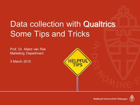 Qualtrics Data collection with Qualtrics Some Tips and Tricks Prof. Dr. Allard van Riel Marketing Department 3 March 2015.