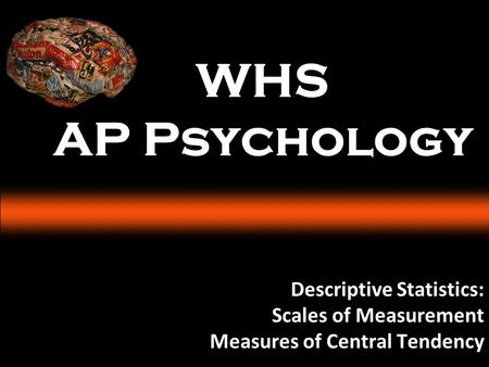 WHS AP Psychology Descriptive Statistics: Scales of Measurement Measures of Central Tendency.