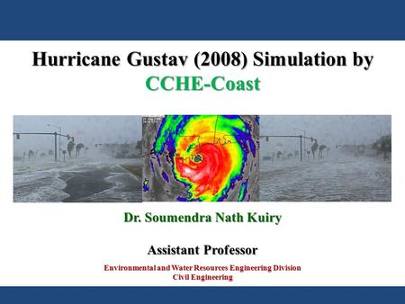 Environmental and Water Resources Engineering Division Civil Engineering Dr. Soumendra Nath Kuiry Assistant Professor Hurricane Gustav (2008) Simulation.