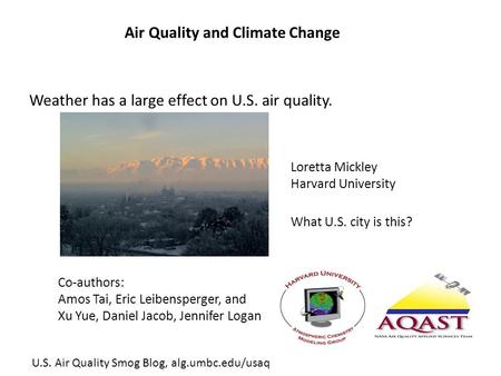 Air Quality and Climate Change Co-authors: Amos Tai, Eric Leibensperger, and Xu Yue, Daniel Jacob, Jennifer Logan What U.S. city is this? Loretta Mickley.