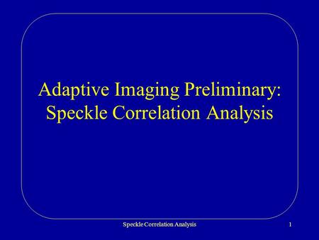 Speckle Correlation Analysis1 Adaptive Imaging Preliminary: Speckle Correlation Analysis.