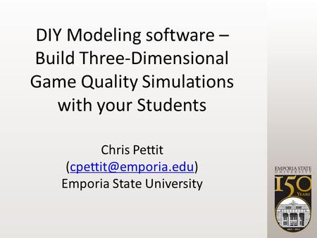 Chris Pettit Emporia State University DIY Modeling software – Build Three-Dimensional Game Quality Simulations.