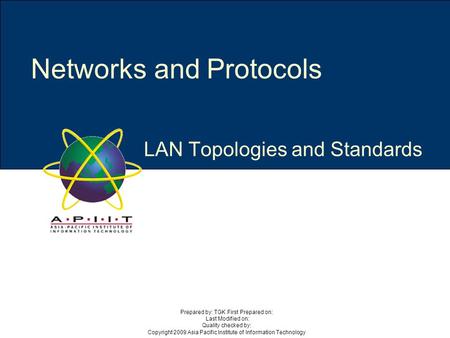LAN Topologies and Standards Networks and Protocols Prepared by: TGK First Prepared on: Last Modified on: Quality checked by: Copyright 2009 Asia Pacific.