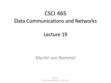 CSCI 465 D ata Communications and Networks Lecture 19 Martin van Bommel CSCI 465 Data Communications & Networks 1.