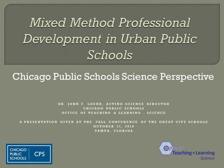 Chicago Public Schools Science Perspective DR. JOHN F. LOEHR, ACTING SCIENCE DIRECTOR CHICAGO PUBLIC SCHOOLS OFFICE OF TEACHING & LEARNING - SCIENCE A.