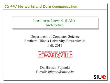 CS 447 Networks and Data Communication Department of Computer Science Southern Illinois University Edwardsville Fall, 2013 Dr. Hiroshi Fujinoki E-mail: