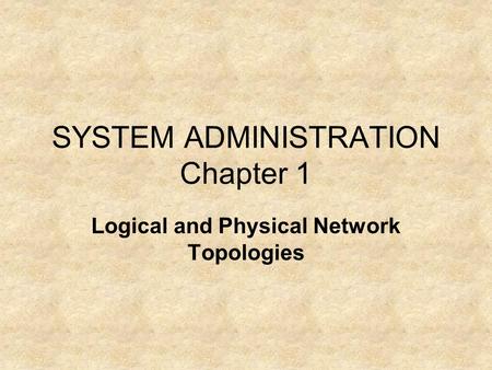 SYSTEM ADMINISTRATION Chapter 1 Logical and Physical Network Topologies.
