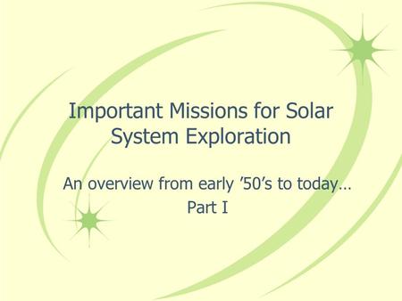 Important Missions for Solar System Exploration An overview from early ’50’s to today… Part I.