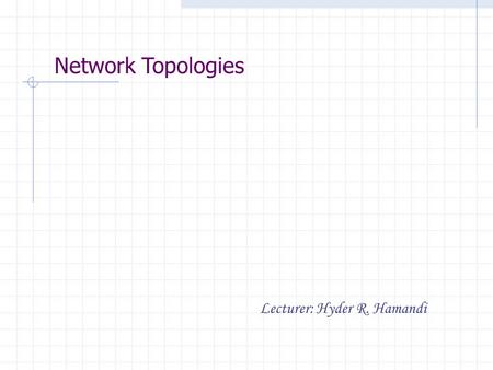 Network Topologies Lecturer: Hyder R. Hamandi. Network Topologies Physical topologies describe how the cables are run in the network A topology is a way.