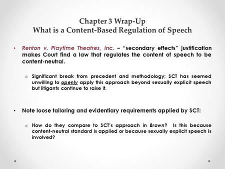 Chapter 3 Wrap-Up What is a Content-Based Regulation of Speech Renton v. Playtime Theatres, Inc. – “secondary effects” justification makes Court find a.