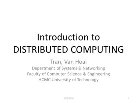 Introduction to DISTRIBUTED COMPUTING Tran, Van Hoai Department of Systems & Networking Faculty of Computer Science & Engineering HCMC University of Technology.