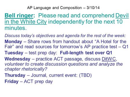 AP Language and Composition – 3/10/14 Bell ringer: Please read and comprehend Devil in the White City independently for the next 10 minutes. Discuss today’s.