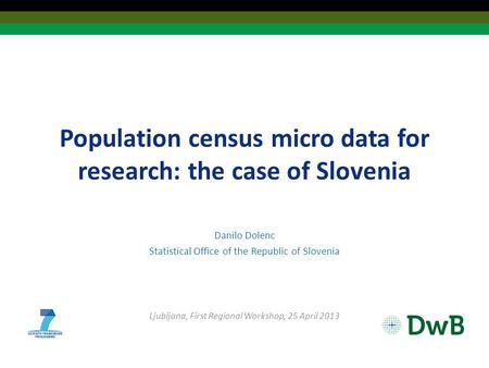 Population census micro data for research: the case of Slovenia Danilo Dolenc Statistical Office of the Republic of Slovenia Ljubljana, First Regional.