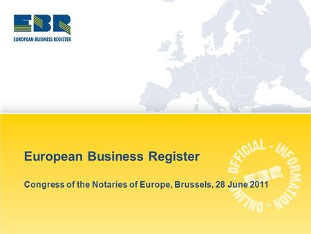 European Business Register Congress of the Notaries of Europe, Brussels, 28 June 2011.