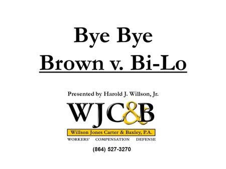 Bye Brown v. Bi-Lo Presented by Harold J. Willson, Jr. (864) 527-3270.