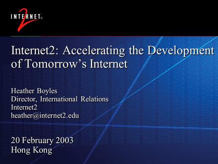 14 October 2015 Internet2: Accelerating the Development of Tomorrow’s Internet Heather Boyles Director, International Relations Internet2