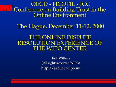 OECD - HCOPIL - ICC Conference on Building Trust in the Online Environment The Hague, December 11-12, 2000 THE ONLINE DISPUTE RESOLUTION EXPERIENCE OF.