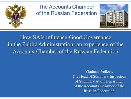 How SAIs influence Good Governance in the Public Administration: an experience of the Accounts Chamber of the Russian Federation The Accounts Chamber of.