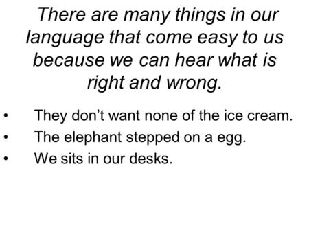 There are many things in our language that come easy to us because we can hear what is right and wrong. They don’t want none of the ice cream. The elephant.