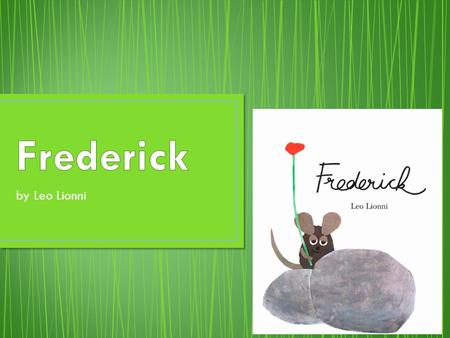 By Leo Lionni. Frederick is a mouse that lives with his mouse family in a stone wall. All the mice work to gather food for winter, except for Frederick.