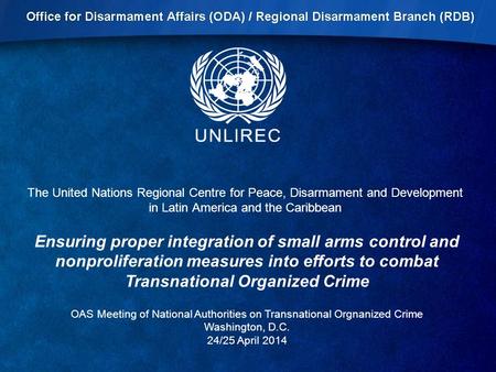 The United Nations Regional Centre for Peace, Disarmament and Development in Latin America and the Caribbean Ensuring proper integration of small arms.