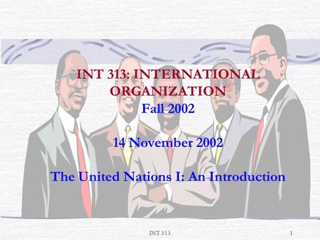 INT 3131 INT 313: INTERNATIONAL ORGANIZATION Fall 2002 14 November 2002 The United Nations I: An Introduction.