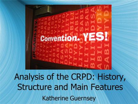 Analysis of the CRPD: History, Structure and Main Features Katherine Guernsey.