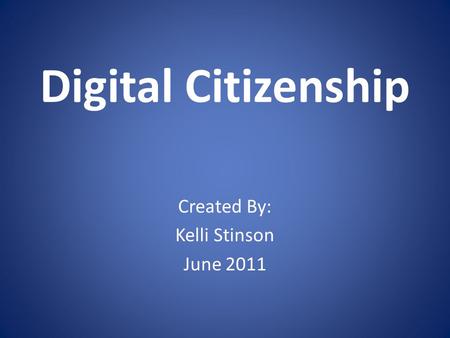 Digital Citizenship Created By: Kelli Stinson June 2011.