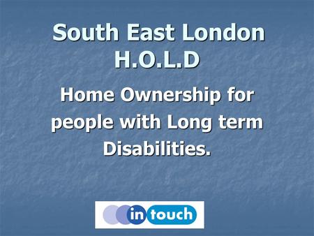 South East London H.O.L.D South East London H.O.L.D Home Ownership for people with Long term Disabilities.