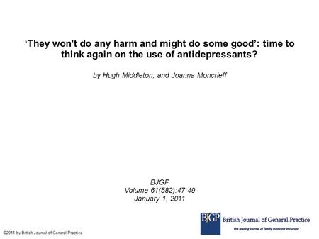 ‘They won't do any harm and might do some good’: time to think again on the use of antidepressants? by Hugh Middleton, and Joanna Moncrieff BJGP Volume.