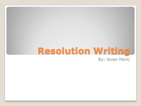 Resolution Writing By: Jovan Maric. What is a Resolution? A resolution is simply a formal paper adopted by the United Nations. They either address UN.