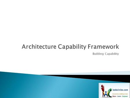 Building Capability.  In order to successfully operate an architecture function within an enterprise, it is necessary to put in place appropriate organization.