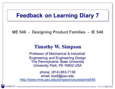 PENN S TATE © T. W. S IMPSON PENN S TATE © T. W. S IMPSON Feedback on Learning Diary 7 Timothy W. Simpson Professor of Mechanical & Industrial Engineering.