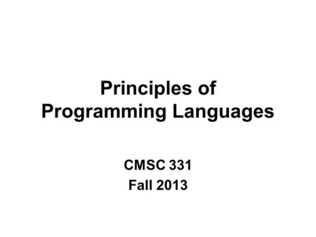 Principles of Programming Languages CMSC 331 Fall 2013.