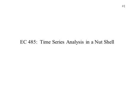 #1 EC 485: Time Series Analysis in a Nut Shell. #2 Data Preparation: 1)Plot data and examine for stationarity 2)Examine ACF for stationarity 3)If not.