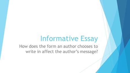 Informative Essay How does the form an author chooses to write in affect the author’s message?