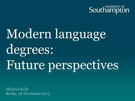 Modern language degrees: Future perspectives Michael Kelly Berlin, 28 November 2013.