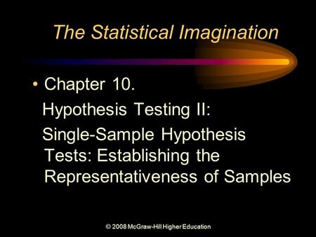 © 2008 McGraw-Hill Higher Education The Statistical Imagination Chapter 10. Hypothesis Testing II: Single-Sample Hypothesis Tests: Establishing the Representativeness.
