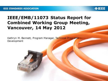 IEEE/EMB/11073 Status Report for Combined Working Group Meeting, Vancouver, 14 May 2012 Kathryn M. Bennett, Program Manager, Technical Programs Development.